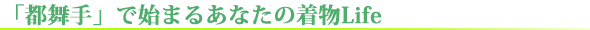 「都舞手」で始まるあなたの着物Life 